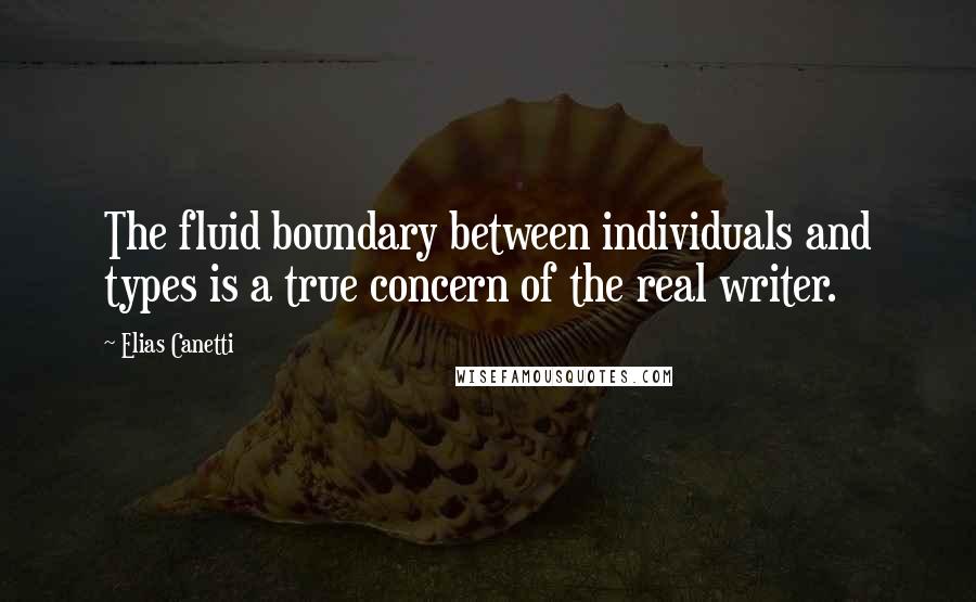 Elias Canetti Quotes: The fluid boundary between individuals and types is a true concern of the real writer.