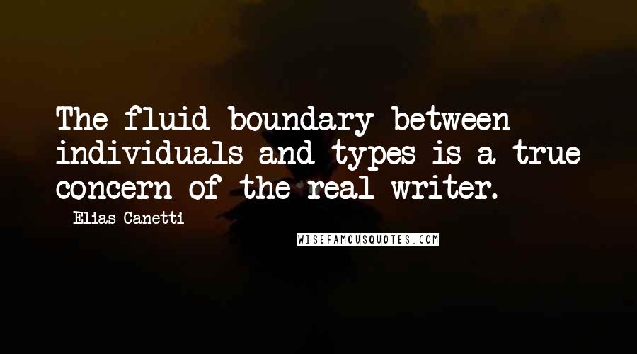 Elias Canetti Quotes: The fluid boundary between individuals and types is a true concern of the real writer.