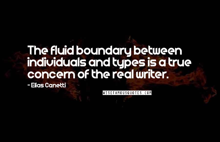 Elias Canetti Quotes: The fluid boundary between individuals and types is a true concern of the real writer.