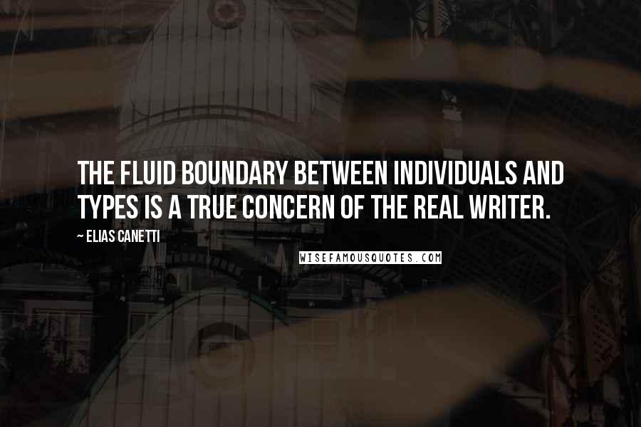 Elias Canetti Quotes: The fluid boundary between individuals and types is a true concern of the real writer.