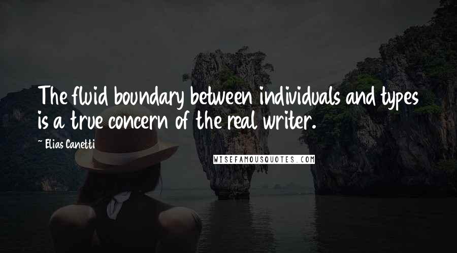 Elias Canetti Quotes: The fluid boundary between individuals and types is a true concern of the real writer.