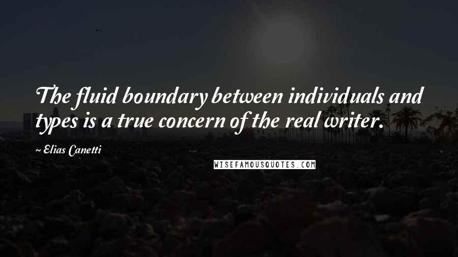 Elias Canetti Quotes: The fluid boundary between individuals and types is a true concern of the real writer.