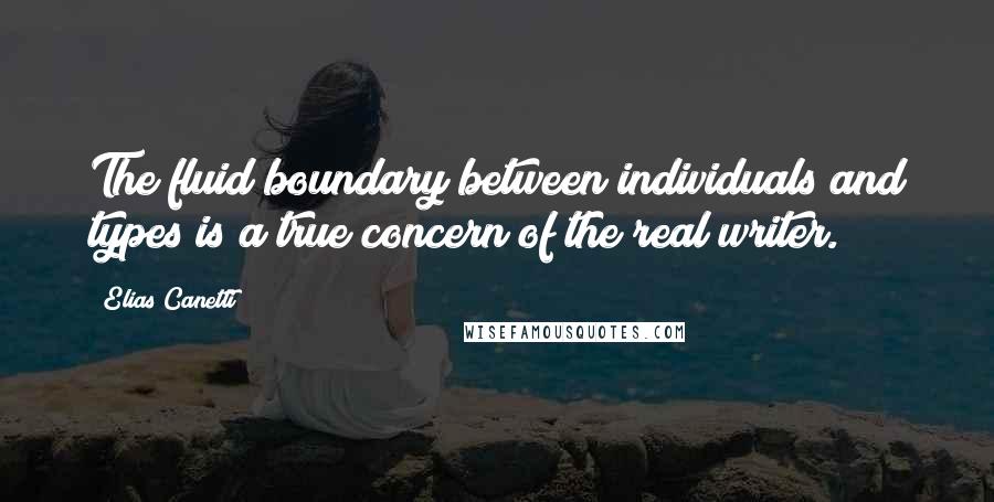 Elias Canetti Quotes: The fluid boundary between individuals and types is a true concern of the real writer.