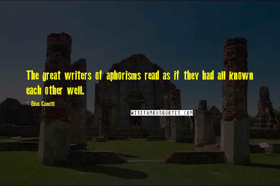 Elias Canetti Quotes: The great writers of aphorisms read as if they had all known each other well.