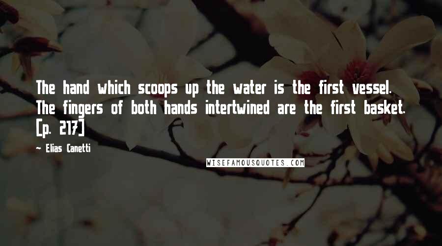 Elias Canetti Quotes: The hand which scoops up the water is the first vessel. The fingers of both hands intertwined are the first basket. [p. 217]