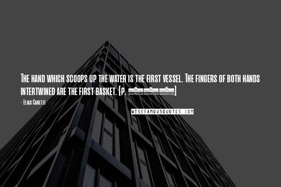 Elias Canetti Quotes: The hand which scoops up the water is the first vessel. The fingers of both hands intertwined are the first basket. [p. 217]