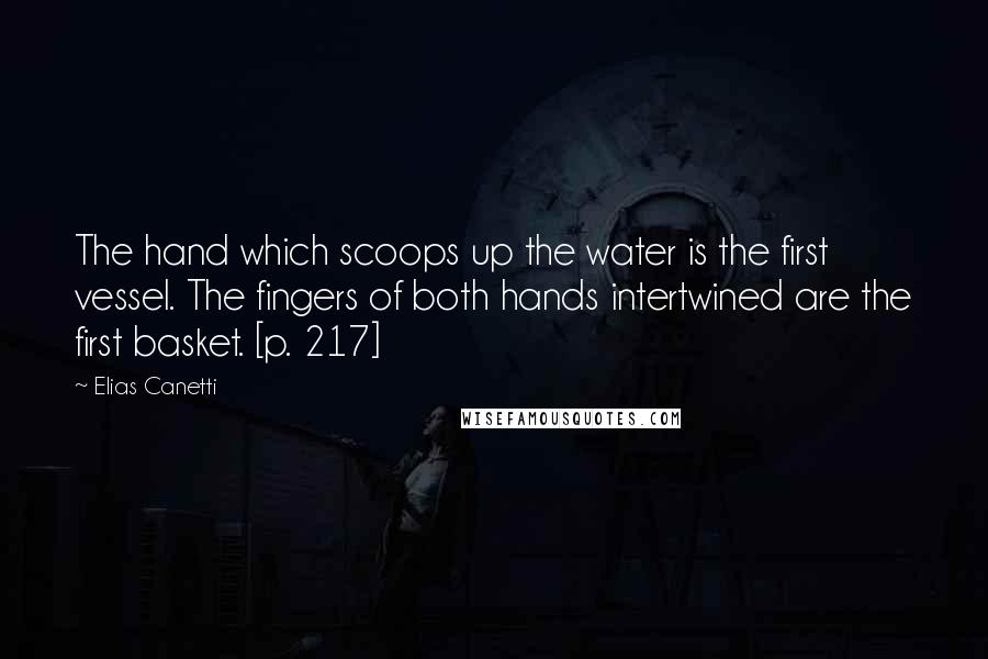 Elias Canetti Quotes: The hand which scoops up the water is the first vessel. The fingers of both hands intertwined are the first basket. [p. 217]