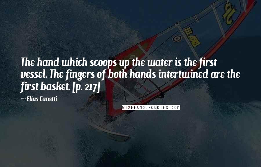 Elias Canetti Quotes: The hand which scoops up the water is the first vessel. The fingers of both hands intertwined are the first basket. [p. 217]