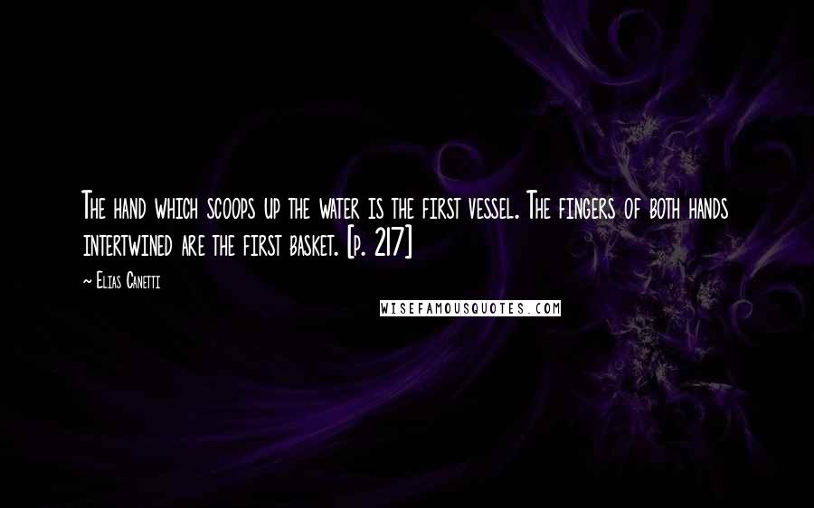 Elias Canetti Quotes: The hand which scoops up the water is the first vessel. The fingers of both hands intertwined are the first basket. [p. 217]