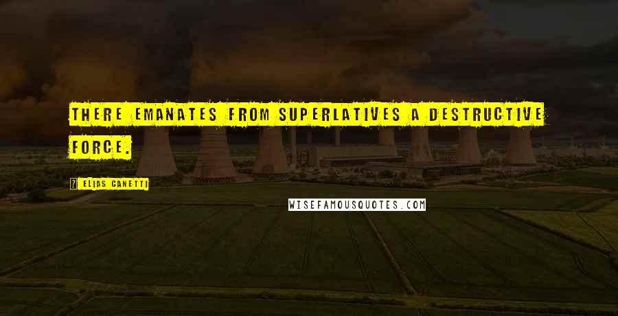 Elias Canetti Quotes: There emanates from superlatives a destructive force.