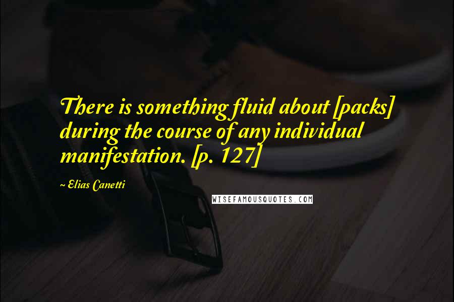 Elias Canetti Quotes: There is something fluid about [packs] during the course of any individual manifestation. [p. 127]