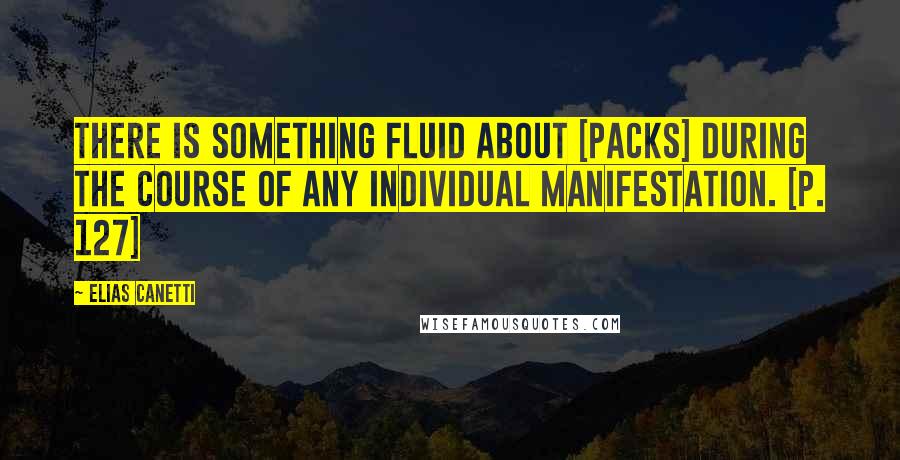 Elias Canetti Quotes: There is something fluid about [packs] during the course of any individual manifestation. [p. 127]