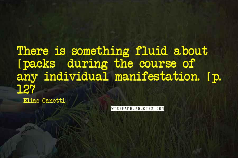 Elias Canetti Quotes: There is something fluid about [packs] during the course of any individual manifestation. [p. 127]
