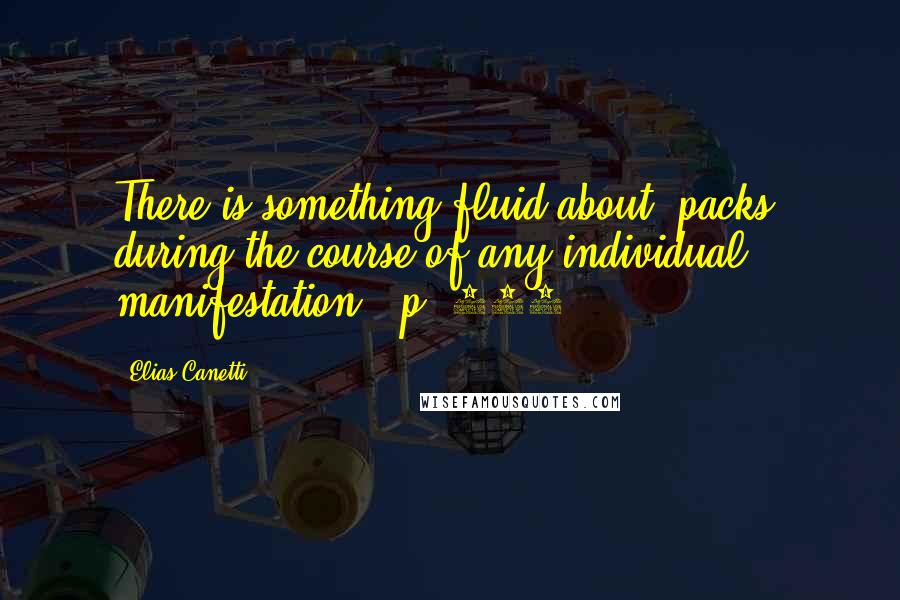 Elias Canetti Quotes: There is something fluid about [packs] during the course of any individual manifestation. [p. 127]