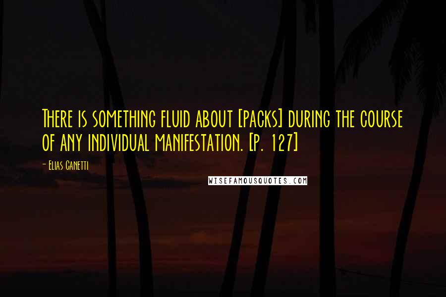 Elias Canetti Quotes: There is something fluid about [packs] during the course of any individual manifestation. [p. 127]