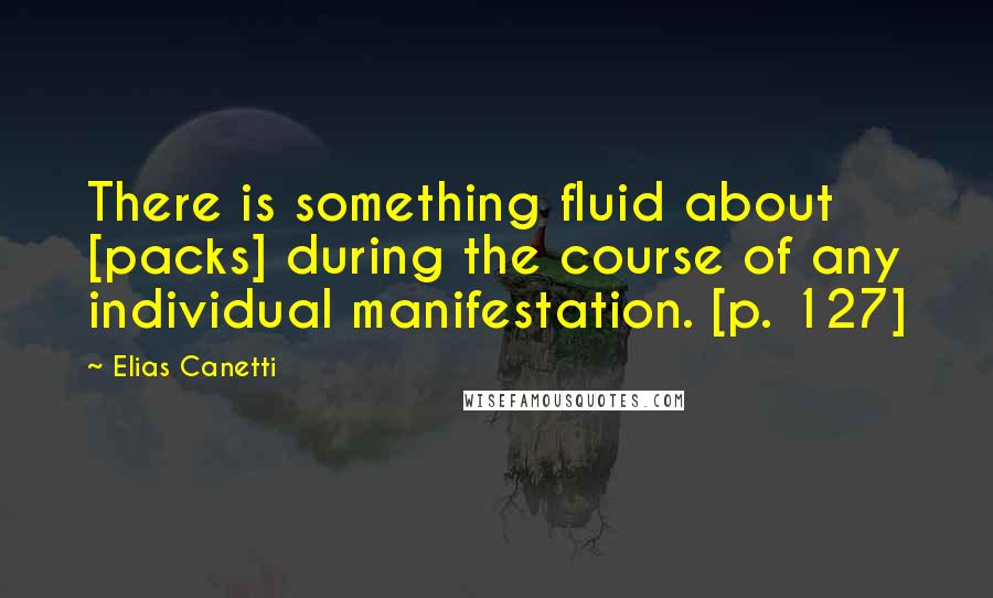 Elias Canetti Quotes: There is something fluid about [packs] during the course of any individual manifestation. [p. 127]