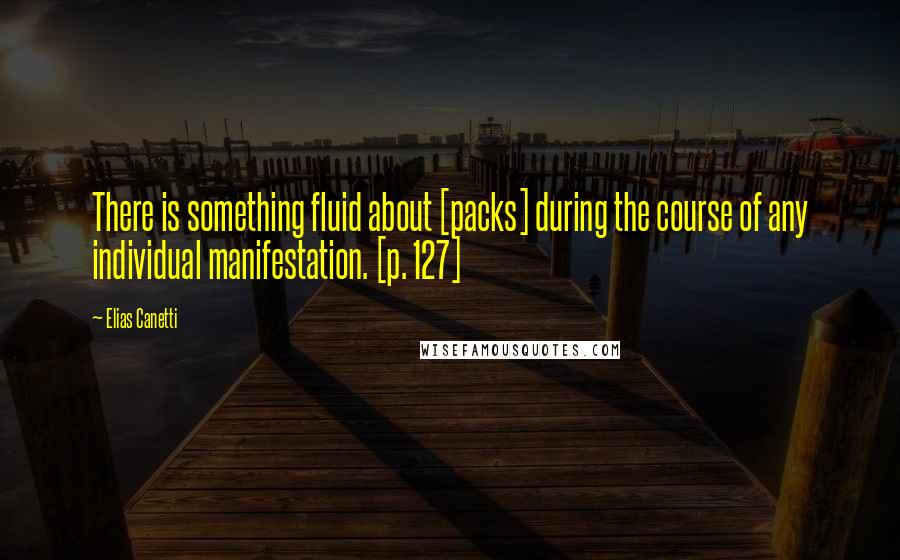 Elias Canetti Quotes: There is something fluid about [packs] during the course of any individual manifestation. [p. 127]