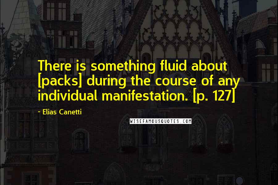 Elias Canetti Quotes: There is something fluid about [packs] during the course of any individual manifestation. [p. 127]