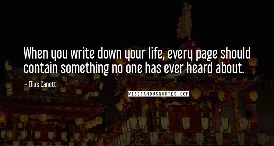 Elias Canetti Quotes: When you write down your life, every page should contain something no one has ever heard about.