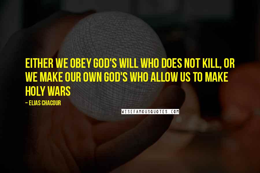 Elias Chacour Quotes: Either we obey God's will who does not kill, or we make our own God's who allow us to make holy wars