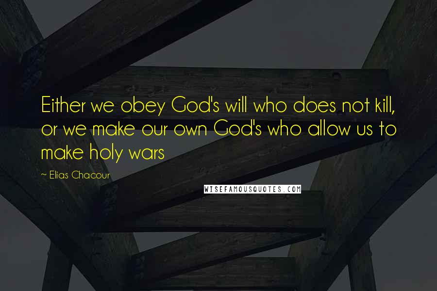 Elias Chacour Quotes: Either we obey God's will who does not kill, or we make our own God's who allow us to make holy wars