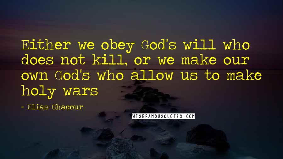 Elias Chacour Quotes: Either we obey God's will who does not kill, or we make our own God's who allow us to make holy wars