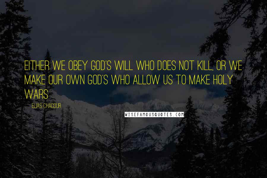 Elias Chacour Quotes: Either we obey God's will who does not kill, or we make our own God's who allow us to make holy wars