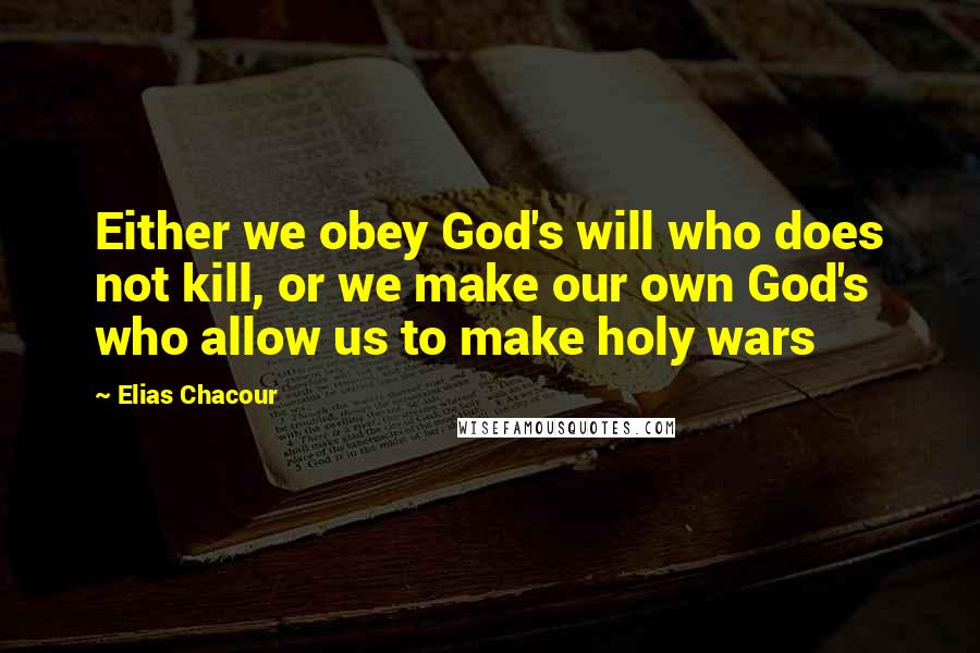 Elias Chacour Quotes: Either we obey God's will who does not kill, or we make our own God's who allow us to make holy wars