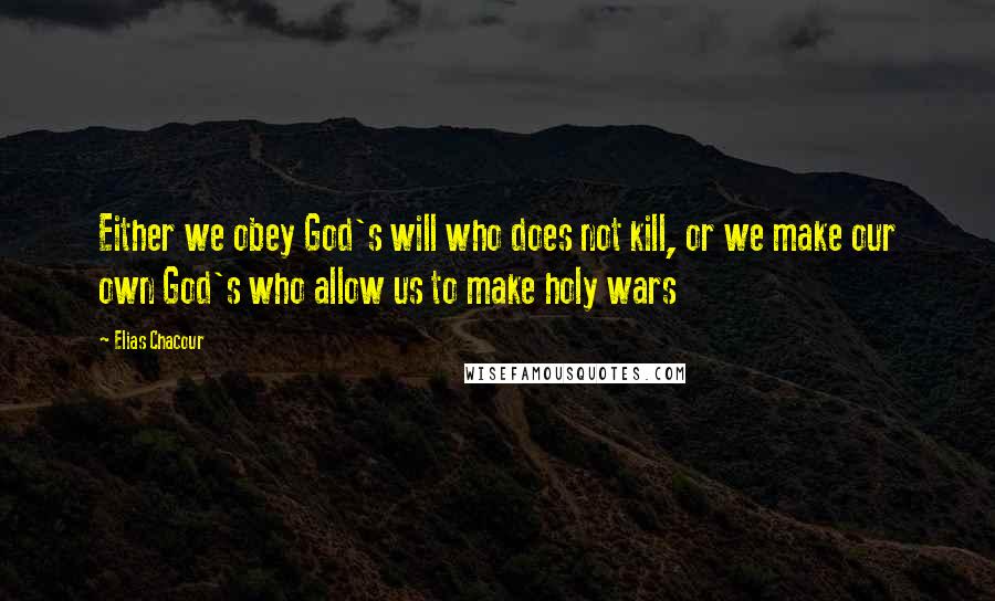 Elias Chacour Quotes: Either we obey God's will who does not kill, or we make our own God's who allow us to make holy wars