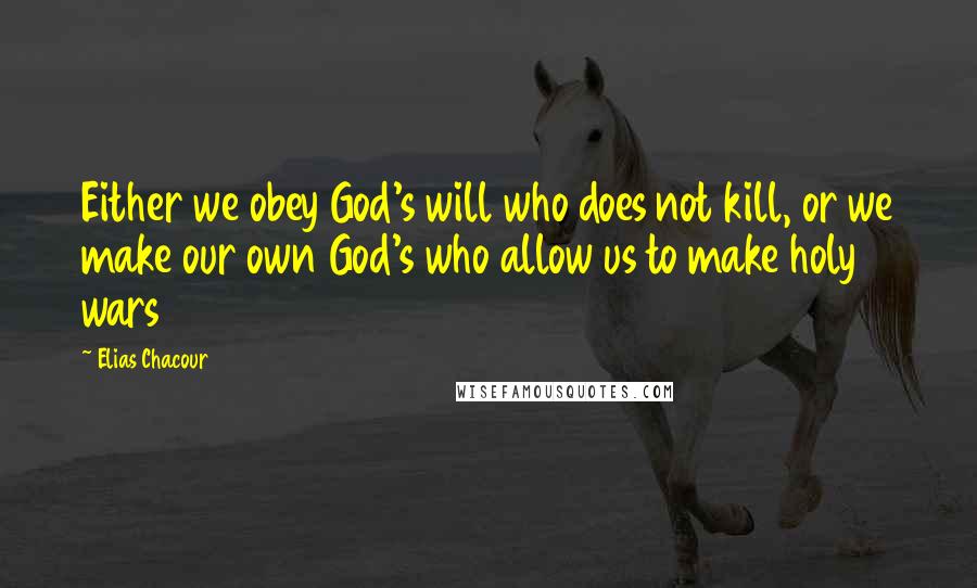 Elias Chacour Quotes: Either we obey God's will who does not kill, or we make our own God's who allow us to make holy wars