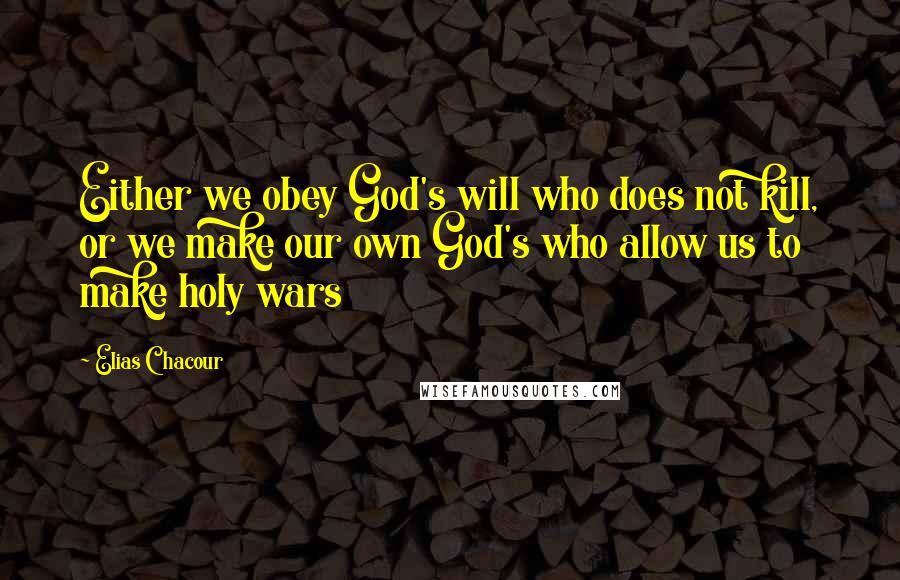 Elias Chacour Quotes: Either we obey God's will who does not kill, or we make our own God's who allow us to make holy wars