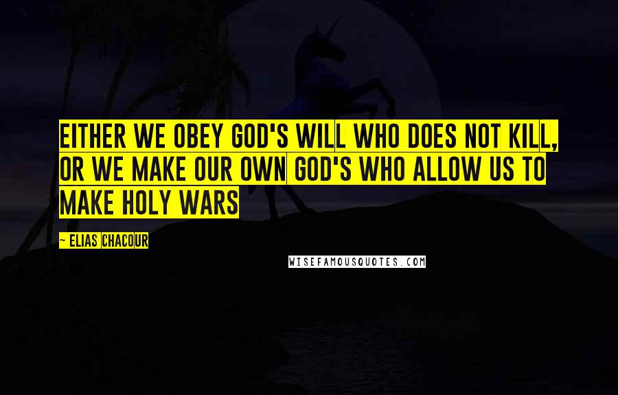 Elias Chacour Quotes: Either we obey God's will who does not kill, or we make our own God's who allow us to make holy wars