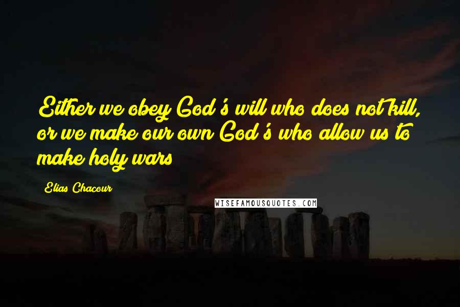 Elias Chacour Quotes: Either we obey God's will who does not kill, or we make our own God's who allow us to make holy wars