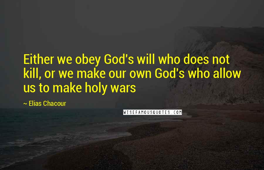 Elias Chacour Quotes: Either we obey God's will who does not kill, or we make our own God's who allow us to make holy wars