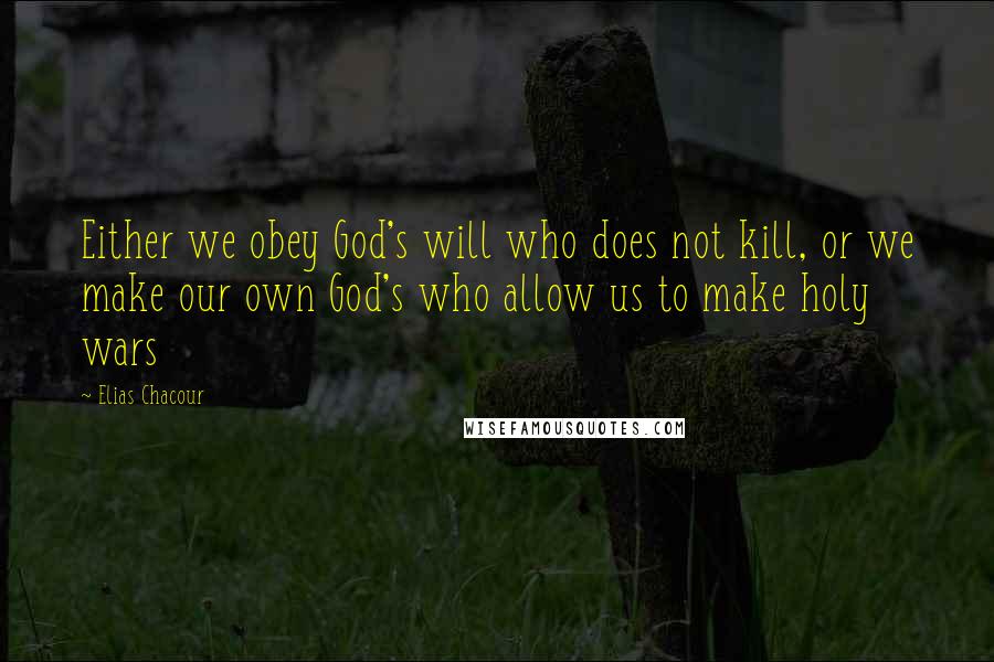 Elias Chacour Quotes: Either we obey God's will who does not kill, or we make our own God's who allow us to make holy wars