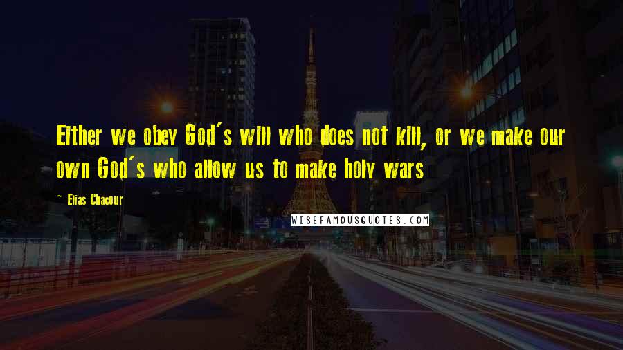 Elias Chacour Quotes: Either we obey God's will who does not kill, or we make our own God's who allow us to make holy wars