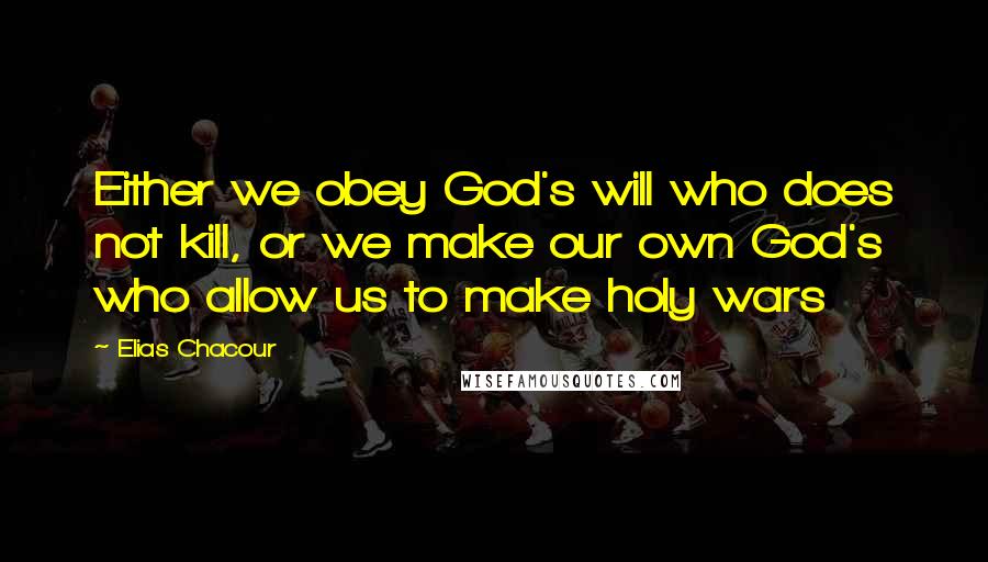 Elias Chacour Quotes: Either we obey God's will who does not kill, or we make our own God's who allow us to make holy wars