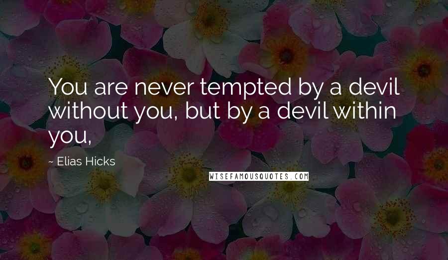 Elias Hicks Quotes: You are never tempted by a devil without you, but by a devil within you,