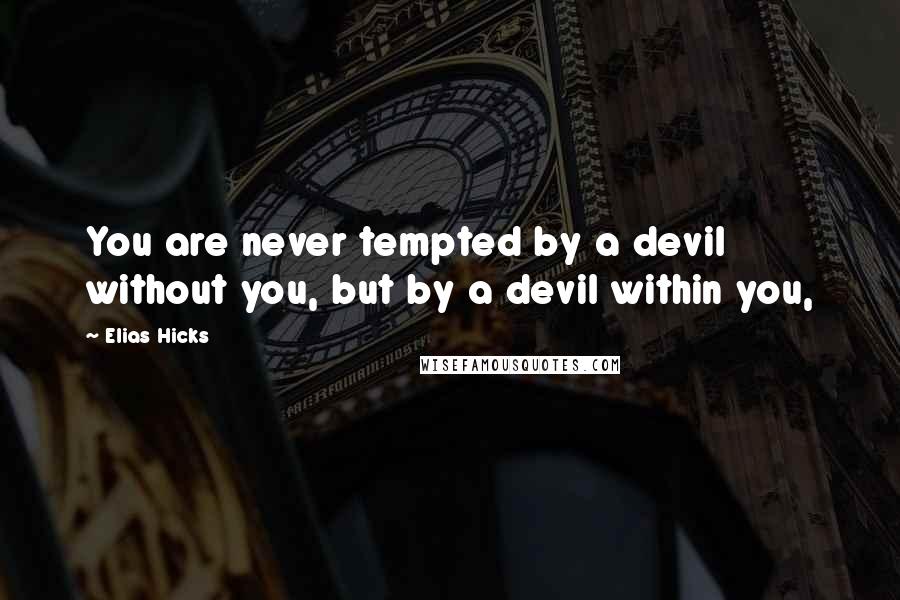 Elias Hicks Quotes: You are never tempted by a devil without you, but by a devil within you,