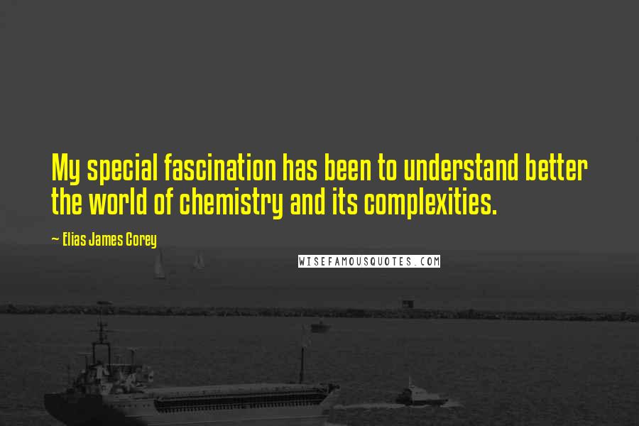 Elias James Corey Quotes: My special fascination has been to understand better the world of chemistry and its complexities.