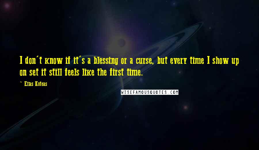 Elias Koteas Quotes: I don't know if it's a blessing or a curse, but every time I show up on set it still feels like the first time.