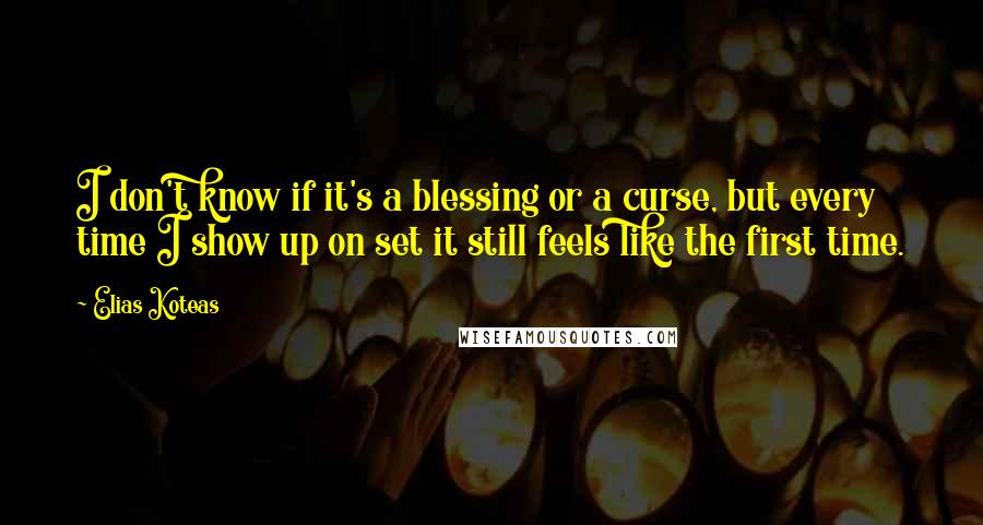 Elias Koteas Quotes: I don't know if it's a blessing or a curse, but every time I show up on set it still feels like the first time.