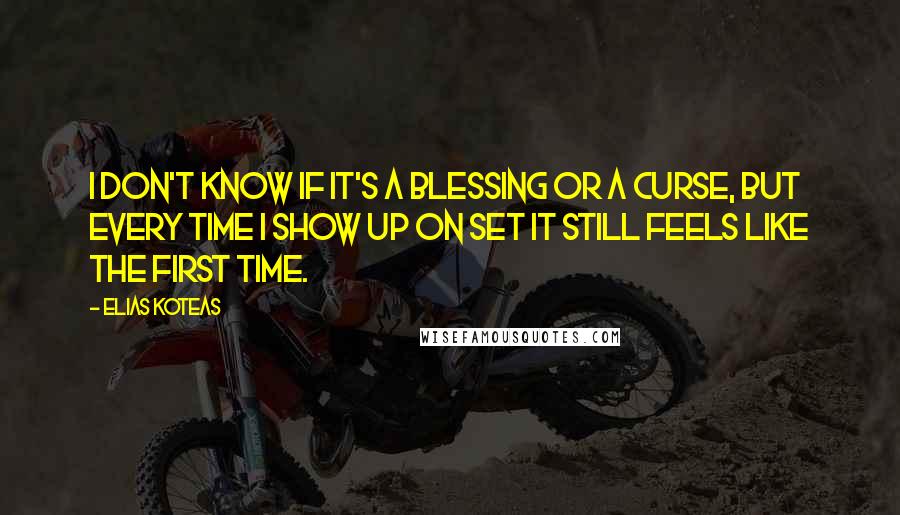 Elias Koteas Quotes: I don't know if it's a blessing or a curse, but every time I show up on set it still feels like the first time.