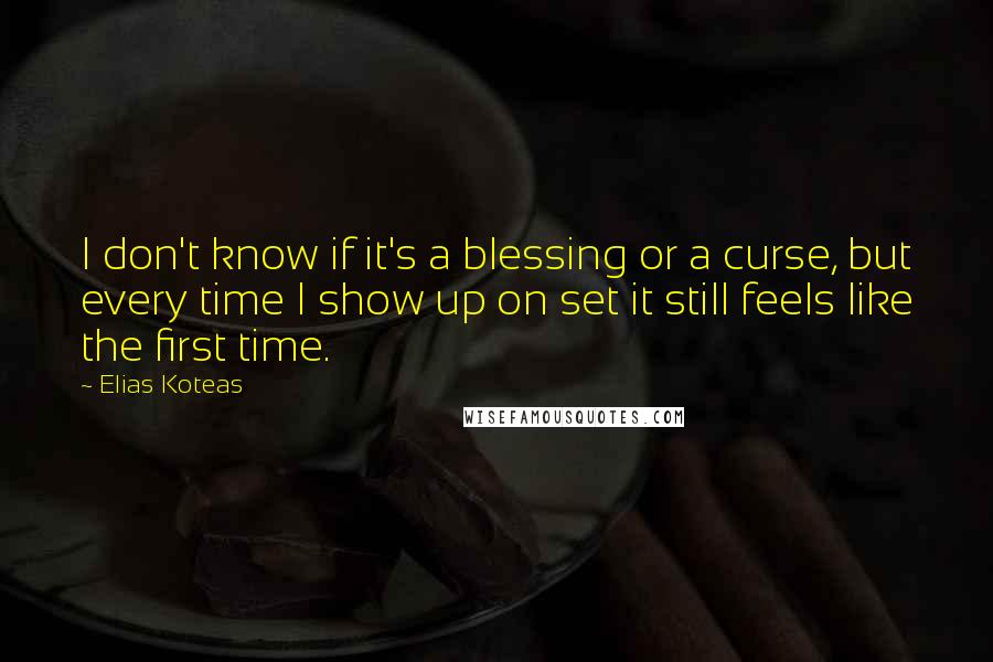 Elias Koteas Quotes: I don't know if it's a blessing or a curse, but every time I show up on set it still feels like the first time.