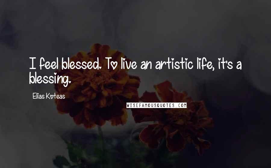 Elias Koteas Quotes: I feel blessed. To live an artistic life, it's a blessing.