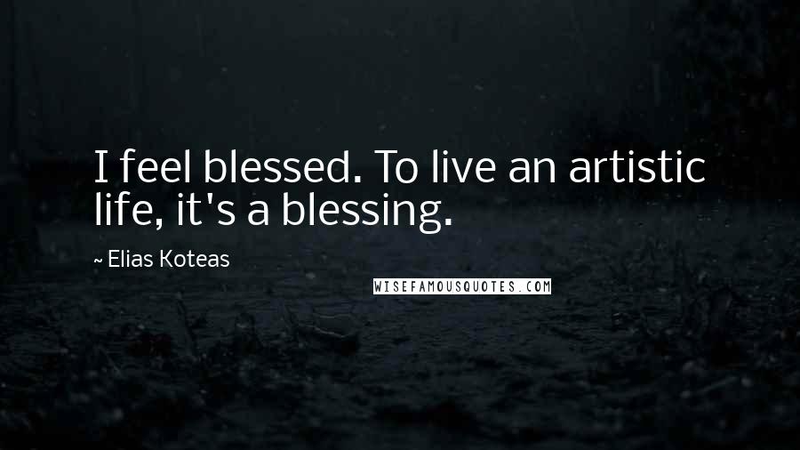Elias Koteas Quotes: I feel blessed. To live an artistic life, it's a blessing.