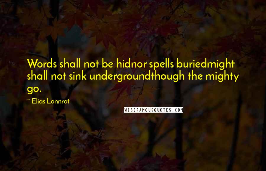 Elias Lonnrot Quotes: Words shall not be hidnor spells buriedmight shall not sink undergroundthough the mighty go.