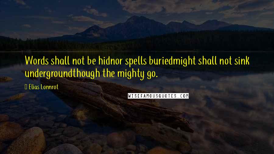 Elias Lonnrot Quotes: Words shall not be hidnor spells buriedmight shall not sink undergroundthough the mighty go.