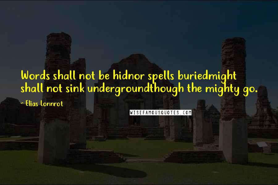 Elias Lonnrot Quotes: Words shall not be hidnor spells buriedmight shall not sink undergroundthough the mighty go.