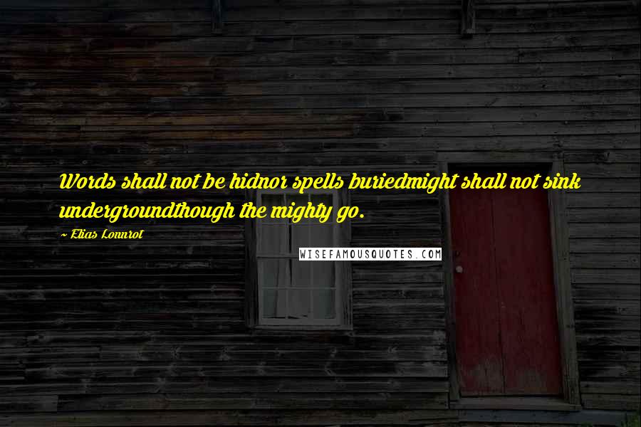 Elias Lonnrot Quotes: Words shall not be hidnor spells buriedmight shall not sink undergroundthough the mighty go.